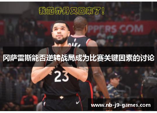 冈萨雷斯能否逆转战局成为比赛关键因素的讨论