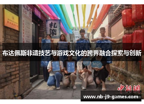 布达佩斯非遗技艺与游戏文化的跨界融合探索与创新