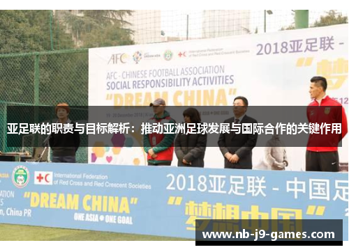 亚足联的职责与目标解析：推动亚洲足球发展与国际合作的关键作用