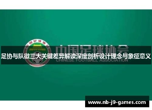 足协与队徽三大关键差异解读深度剖析设计理念与象征意义