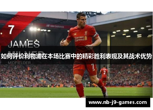 如何评价利物浦在本场比赛中的精彩胜利表现及其战术优势