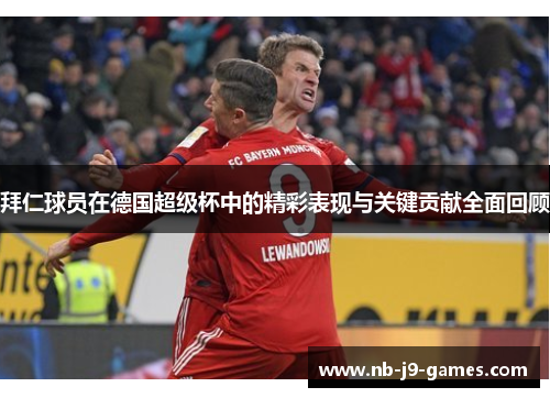 拜仁球员在德国超级杯中的精彩表现与关键贡献全面回顾