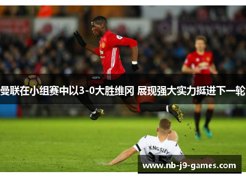 曼联在小组赛中以3-0大胜维冈 展现强大实力挺进下一轮