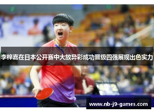 李梓嘉在日本公开赛中大放异彩成功晋级四强展现出色实力