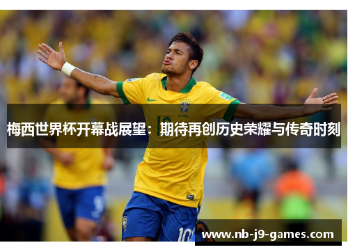 梅西世界杯开幕战展望：期待再创历史荣耀与传奇时刻