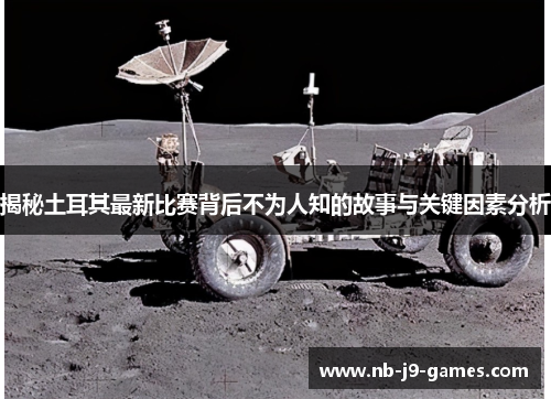 揭秘土耳其最新比赛背后不为人知的故事与关键因素分析