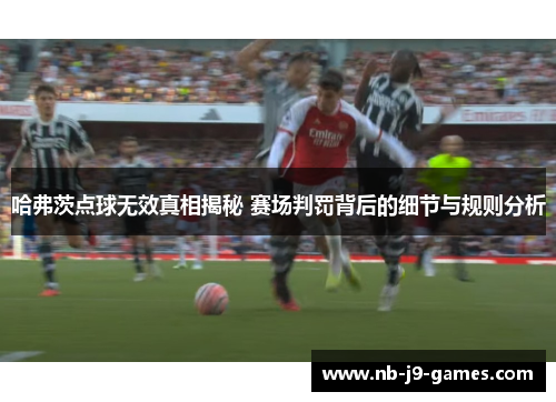 哈弗茨点球无效真相揭秘 赛场判罚背后的细节与规则分析