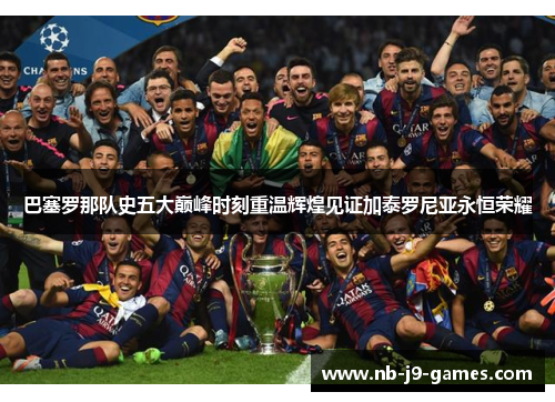 巴塞罗那队史五大巅峰时刻重温辉煌见证加泰罗尼亚永恒荣耀
