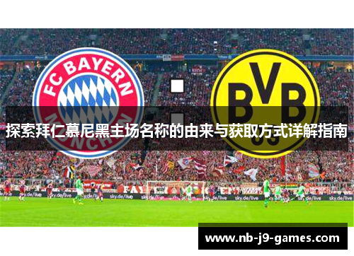 探索拜仁慕尼黑主场名称的由来与获取方式详解指南