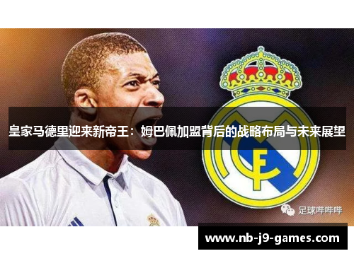 皇家马德里迎来新帝王：姆巴佩加盟背后的战略布局与未来展望