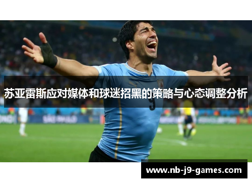 苏亚雷斯应对媒体和球迷招黑的策略与心态调整分析