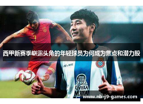 西甲新赛季崭露头角的年轻球员为何成为焦点和潜力股