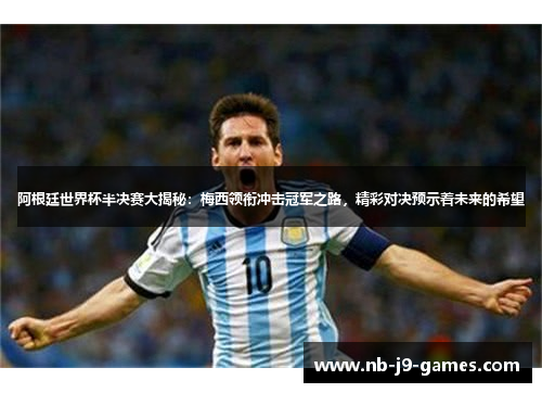 阿根廷世界杯半决赛大揭秘：梅西领衔冲击冠军之路，精彩对决预示着未来的希望