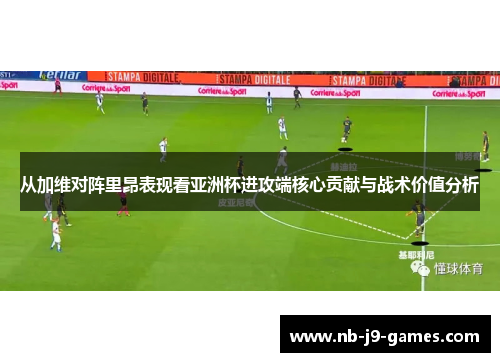 从加维对阵里昂表现看亚洲杯进攻端核心贡献与战术价值分析