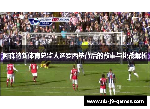 阿森纳新体育总监人选罗西基背后的故事与挑战解析
