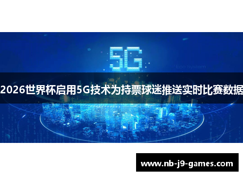 2026世界杯启用5G技术为持票球迷推送实时比赛数据