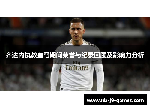 齐达内执教皇马期间荣誉与纪录回顾及影响力分析